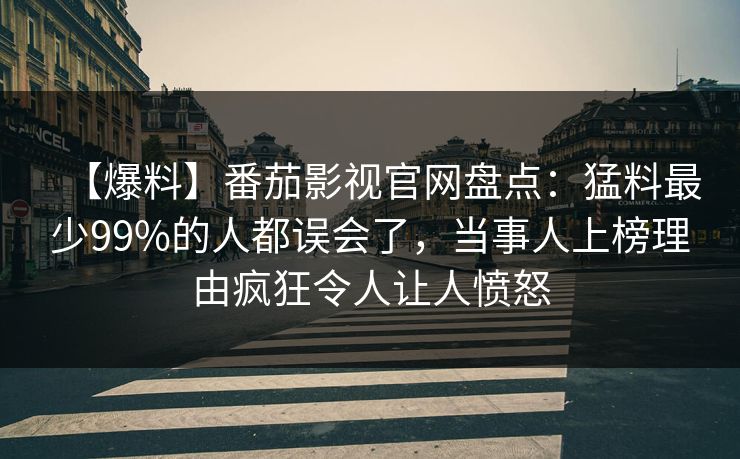 【爆料】番茄影视官网盘点：猛料最少99%的人都误会了，当事人上榜理由疯狂令人让人愤怒