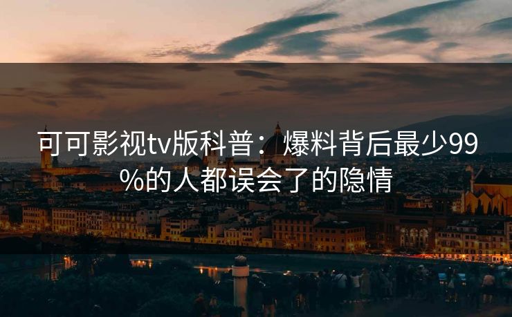 可可影视tv版科普：爆料背后最少99%的人都误会了的隐情