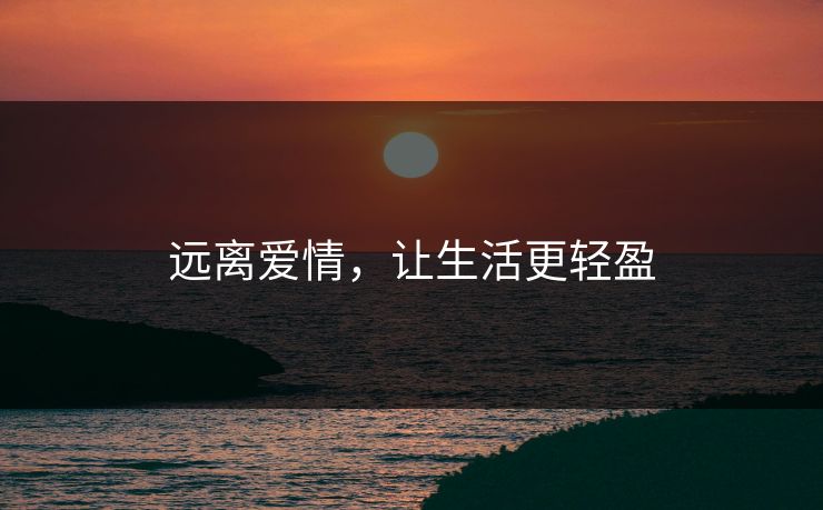 远离爱情，让生活更轻盈