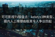 可可影视TV版盘点：kekeys3种类型，圈内人上榜理由极其令人争议四起