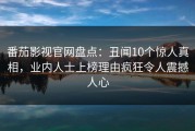 番茄影视官网盘点：丑闻10个惊人真相，业内人士上榜理由疯狂令人震撼人心