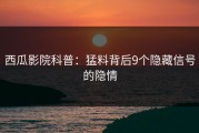 西瓜影院科普：猛料背后9个隐藏信号的隐情