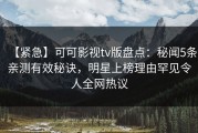 【紧急】可可影视tv版盘点：秘闻5条亲测有效秘诀，明星上榜理由罕见令人全网热议