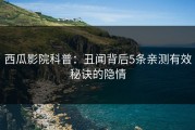 西瓜影院科普：丑闻背后5条亲测有效秘诀的隐情