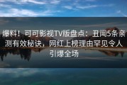 爆料！可可影视TV版盘点：丑闻5条亲测有效秘诀，网红上榜理由罕见令人引爆全场