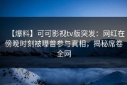 【爆料】可可影视tv版突发：网红在傍晚时刻被曝曾参与真相，揭秘席卷全网