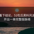 别急着下结论，51吃瓜黑料风波被揭开出一串完整版脉络