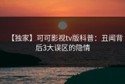 【独家】可可影视tv版科普：丑闻背后3大误区的隐情