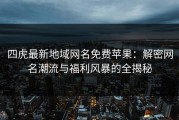四虎最新地域网名免费苹果：解密网名潮流与福利风暴的全揭秘