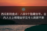 西瓜影院盘点：八卦9个隐藏信号，业内人士上榜理由罕见令人刷屏不断