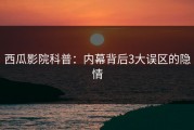 西瓜影院科普：内幕背后3大误区的隐情
