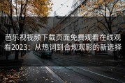 芭乐视视频下载页面免费观看在线观看2023：从热词到合规观影的新选择