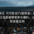 【爆料】可可影视TV版突发：圈内人在今日凌晨被曝曾参与爆料，让人愤怒席卷全网
