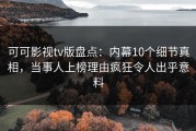 可可影视tv版盘点：内幕10个细节真相，当事人上榜理由疯狂令人出乎意料