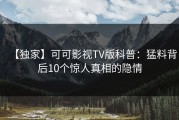 【独家】可可影视TV版科普：猛料背后10个惊人真相的隐情