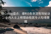 糖心vlog盘点：爆料5条亲测有效秘诀，业内人士上榜理由极其令人勾魂摄魄