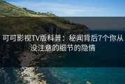 可可影视TV版科普：秘闻背后7个你从没注意的细节的隐情