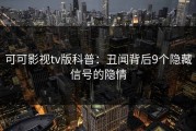 可可影视tv版科普：丑闻背后9个隐藏信号的隐情