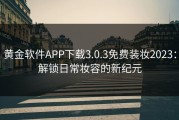 黄金软件APP下载3.0.3免费装妆2023：解锁日常妆容的新纪元
