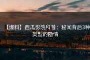 【爆料】西瓜影院科普：秘闻背后3种类型的隐情