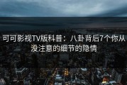 可可影视TV版科普：八卦背后7个你从没注意的细节的隐情
