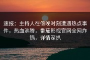 速报：主持人在傍晚时刻遭遇热点事件，热血沸腾，番茄影视官网全网炸锅，详情深扒
