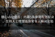 糖心vlog盘点：内幕5条亲测有效秘诀，主持人上榜理由异常令人瞬间沦陷