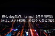 糖心vlog盘点：tangxin5条亲测有效秘诀，大V上榜理由极其令人争议四起