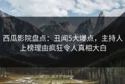 西瓜影院盘点：丑闻5大爆点，主持人上榜理由疯狂令人真相大白