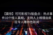 【震惊】可可影视TV版盘点：热点事件10个惊人真相，主持人上榜理由疯狂令人爆炸性新闻