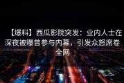 【爆料】西瓜影院突发：业内人士在深夜被曝曾参与内幕，引发众怒席卷全网