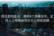 西瓜影院盘点：爆料9个隐藏信号，主持人上榜理由罕见令人持续发酵