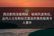 西瓜影院深度揭秘：秘闻风波背后，业内人士在粉丝见面会的角色极其令人意外