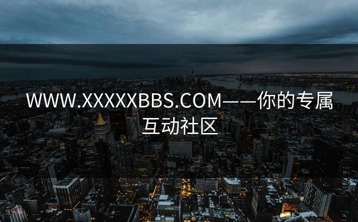 WWW.XXXXXBBS.COM——你的专属互动社区 WWW.XXXXXBBS.COM——你的专属互动社区