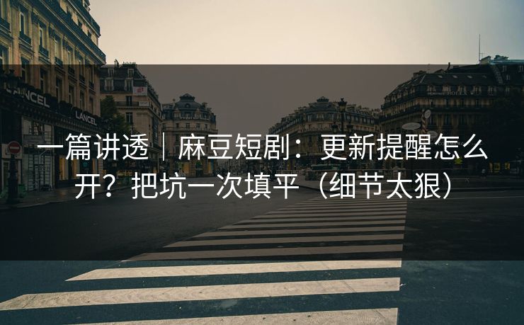一篇讲透|麻豆短剧:更新提醒怎么开?把坑一次填平(细节太狠) 一篇讲透|麻豆短剧:更新提醒怎么开?把坑一次填平(细节太狠)